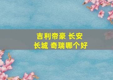 吉利帝豪 长安 长城 奇瑞哪个好